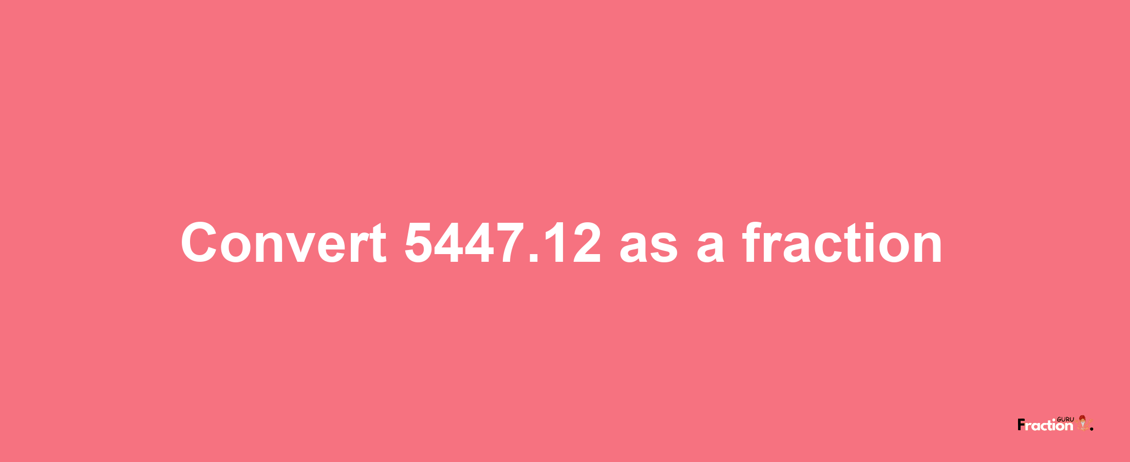 How to convert 5447.12 as a fraction