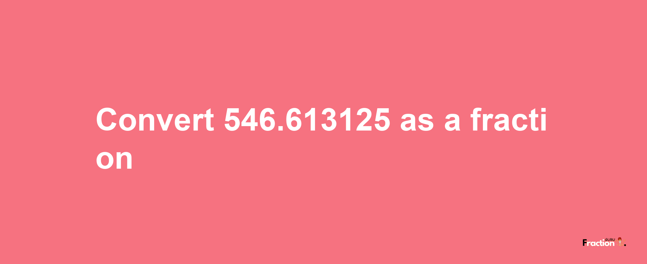 How to convert 546.613125 as a fraction