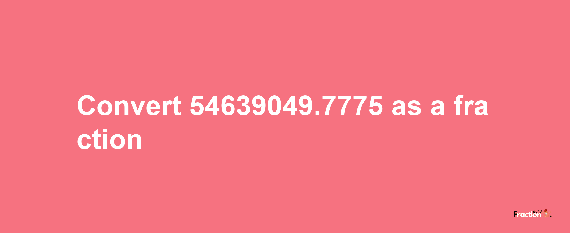 How to convert 54639049.7775 as a fraction