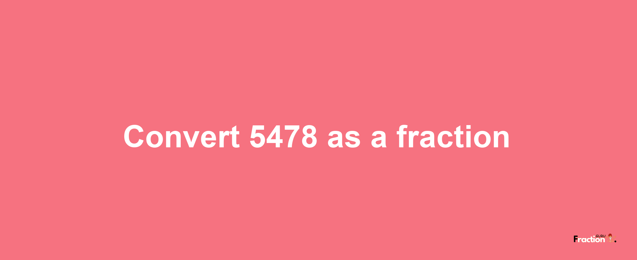 How to convert 5478 as a fraction