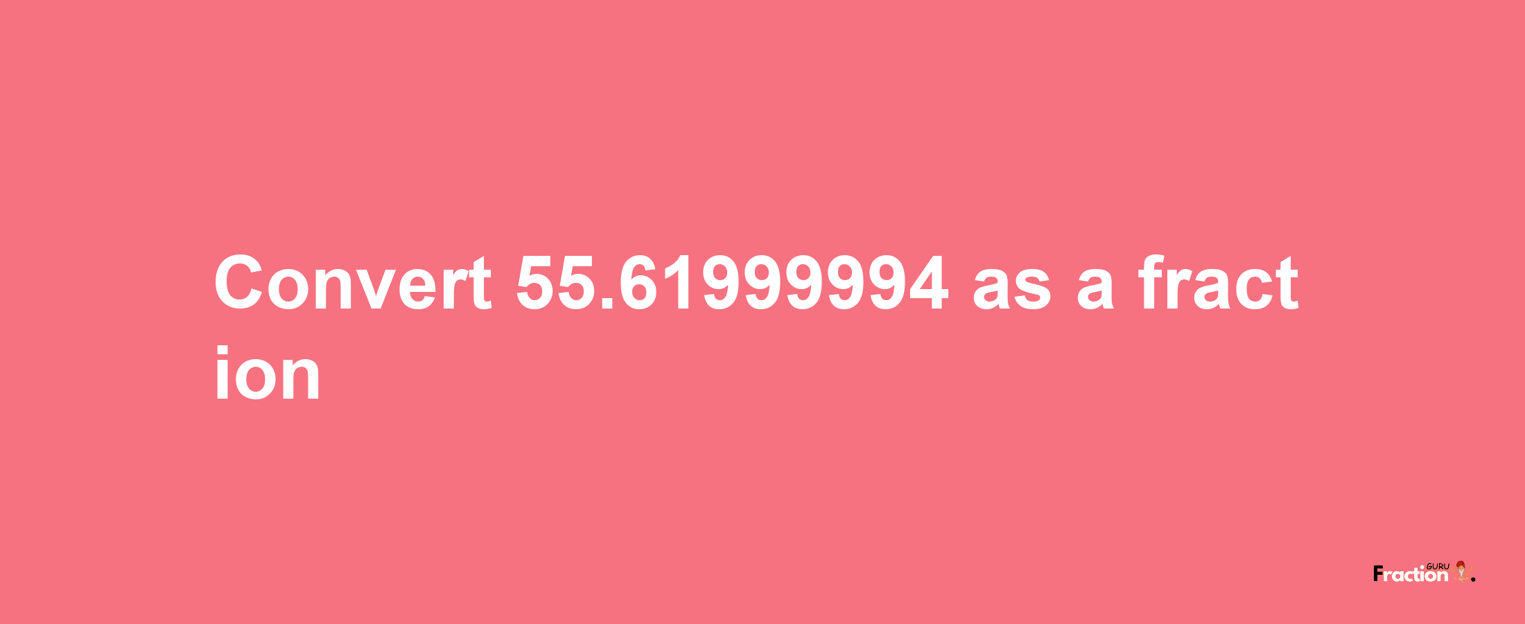 How to convert 55.61999994 as a fraction