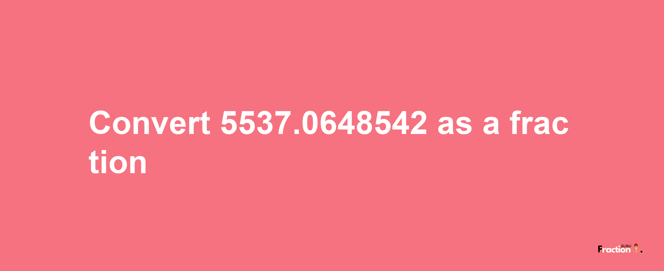 How to convert 5537.0648542 as a fraction