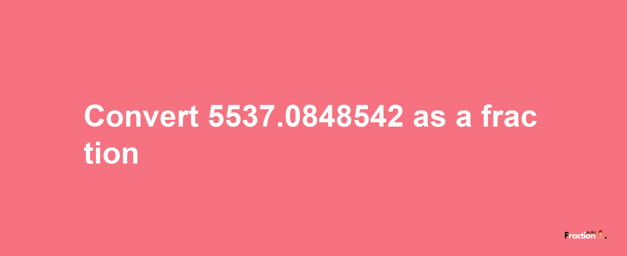 How to convert 5537.0848542 as a fraction