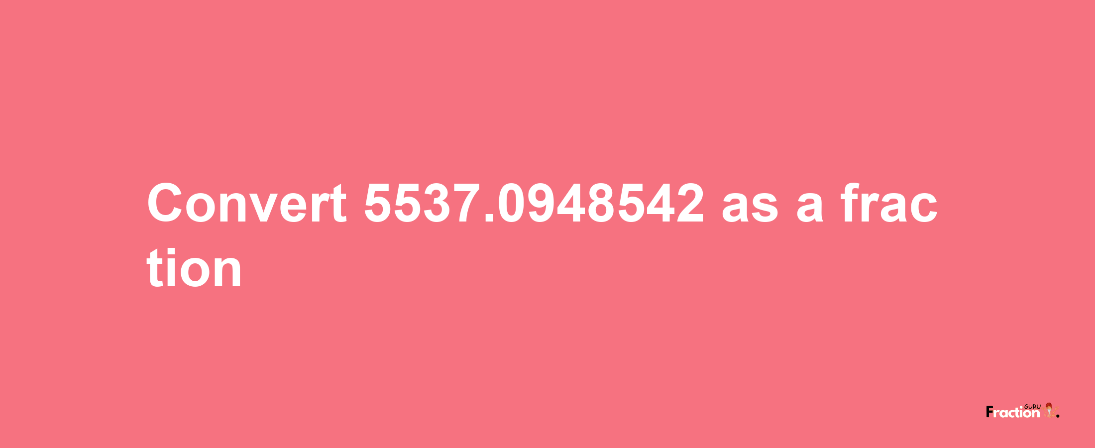 How to convert 5537.0948542 as a fraction