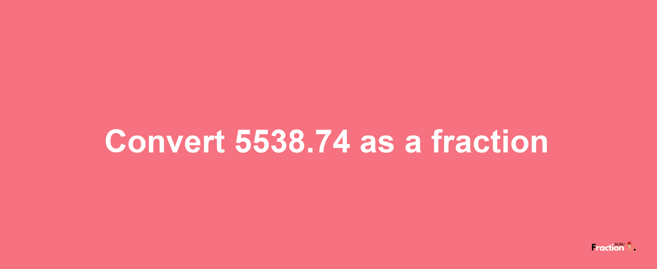 How to convert 5538.74 as a fraction