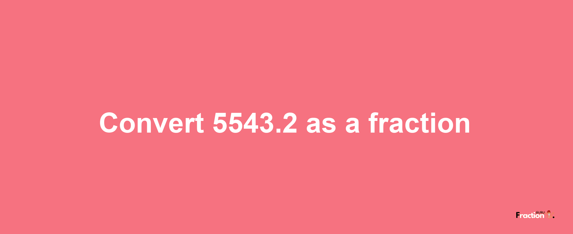 How to convert 5543.2 as a fraction