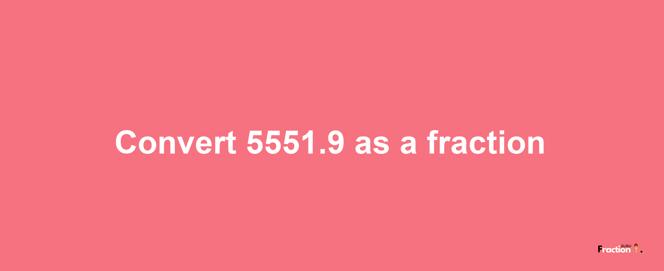 How to convert 5551.9 as a fraction