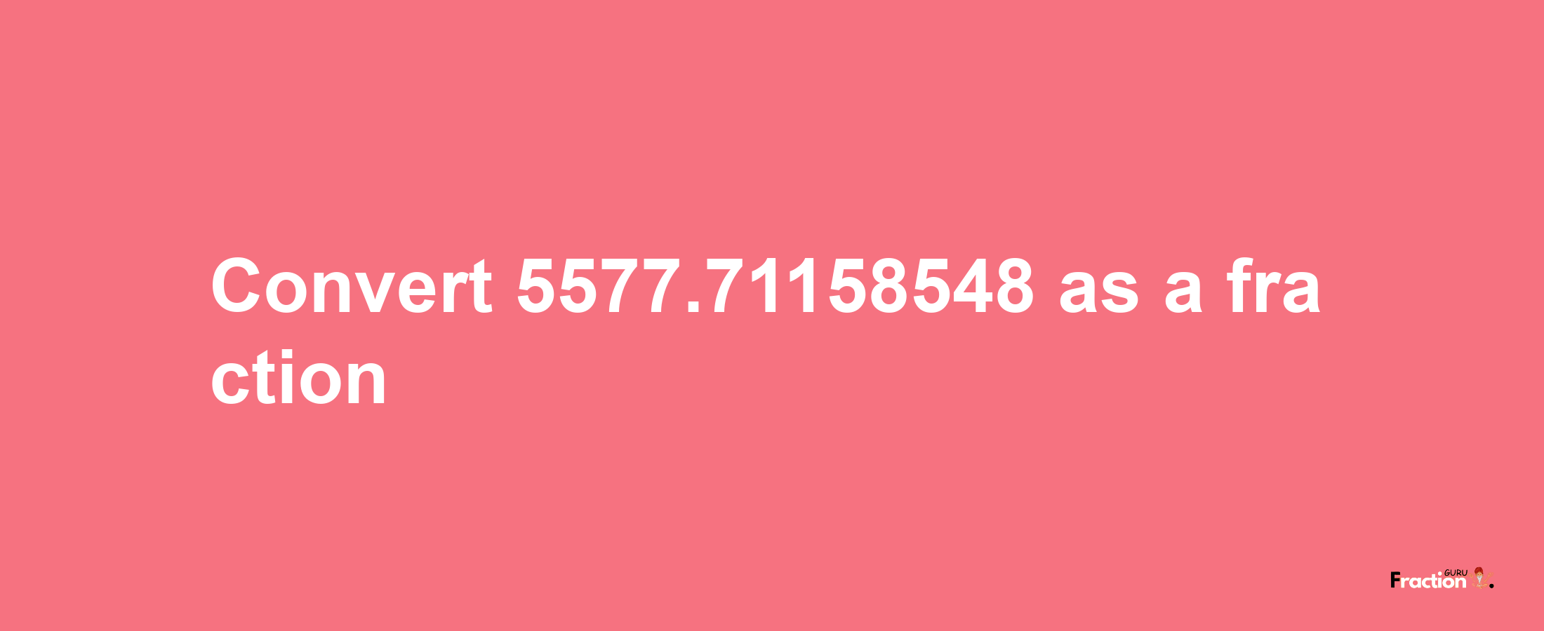 How to convert 5577.71158548 as a fraction