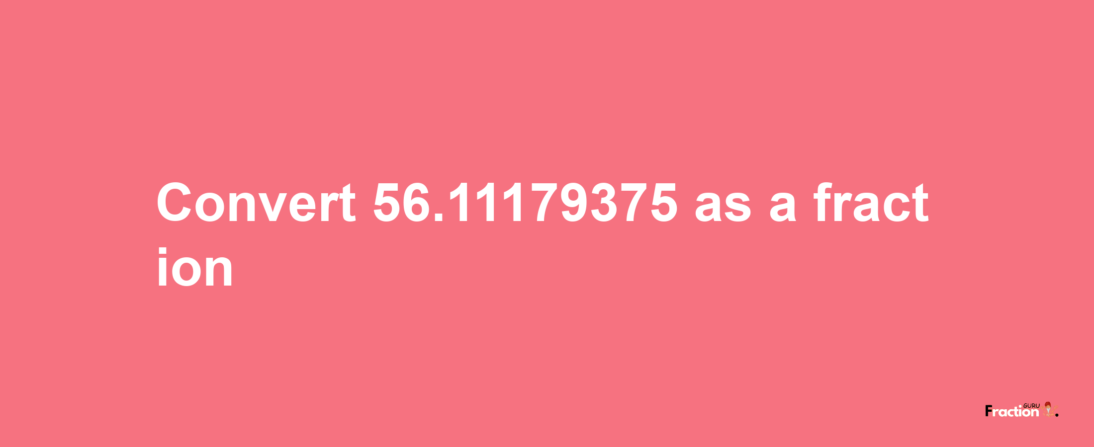 How to convert 56.11179375 as a fraction