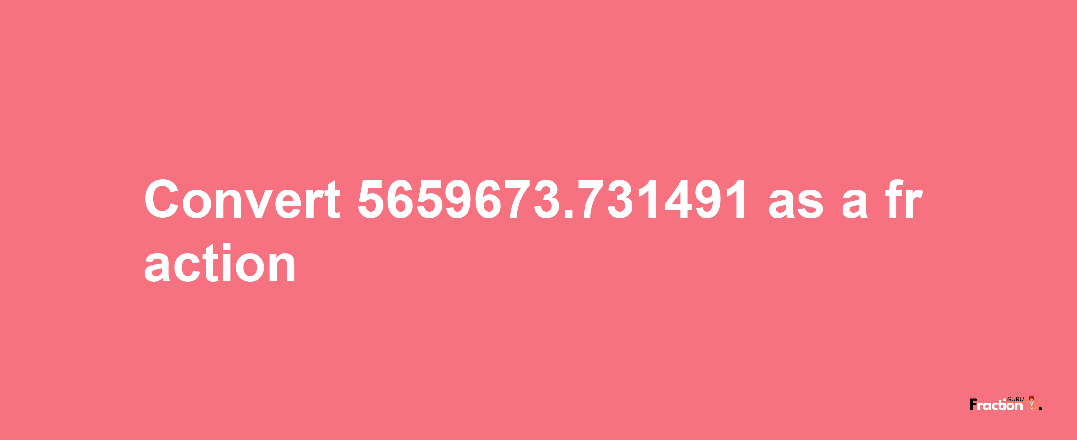 How to convert 5659673.731491 as a fraction