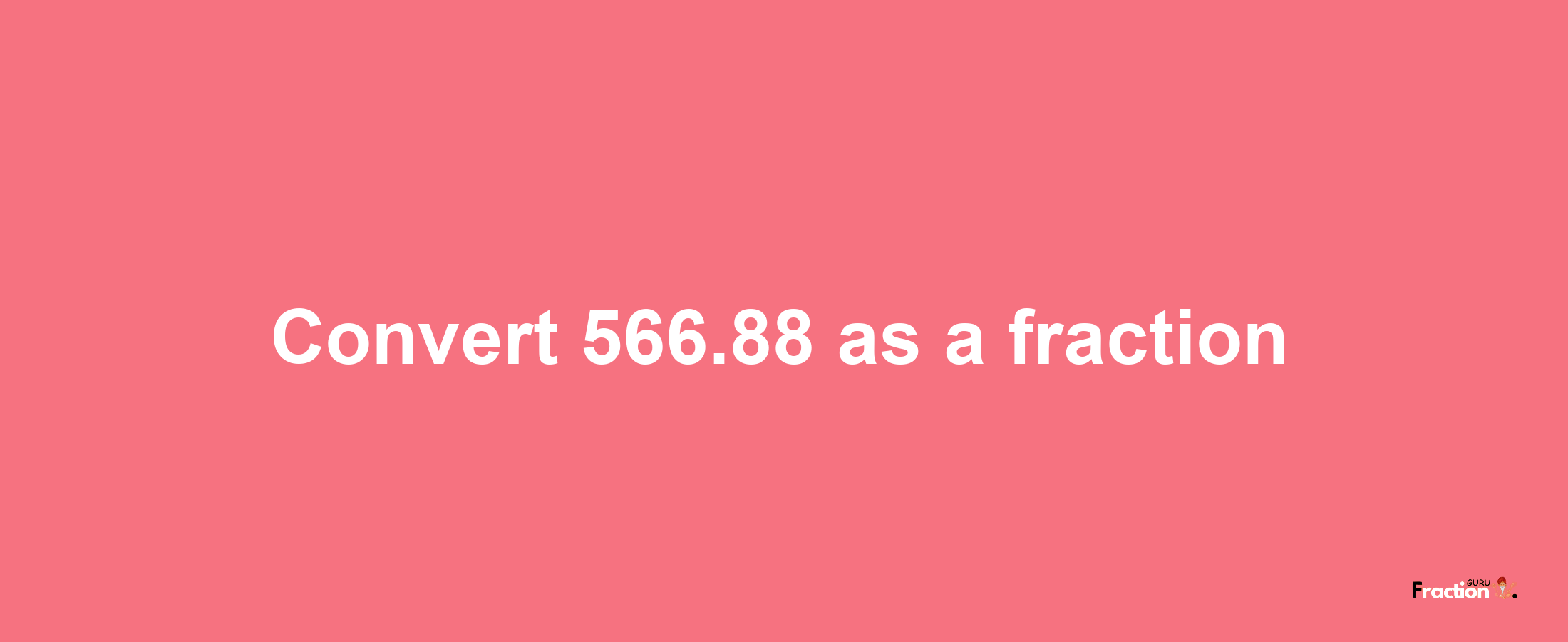 How to convert 566.88 as a fraction