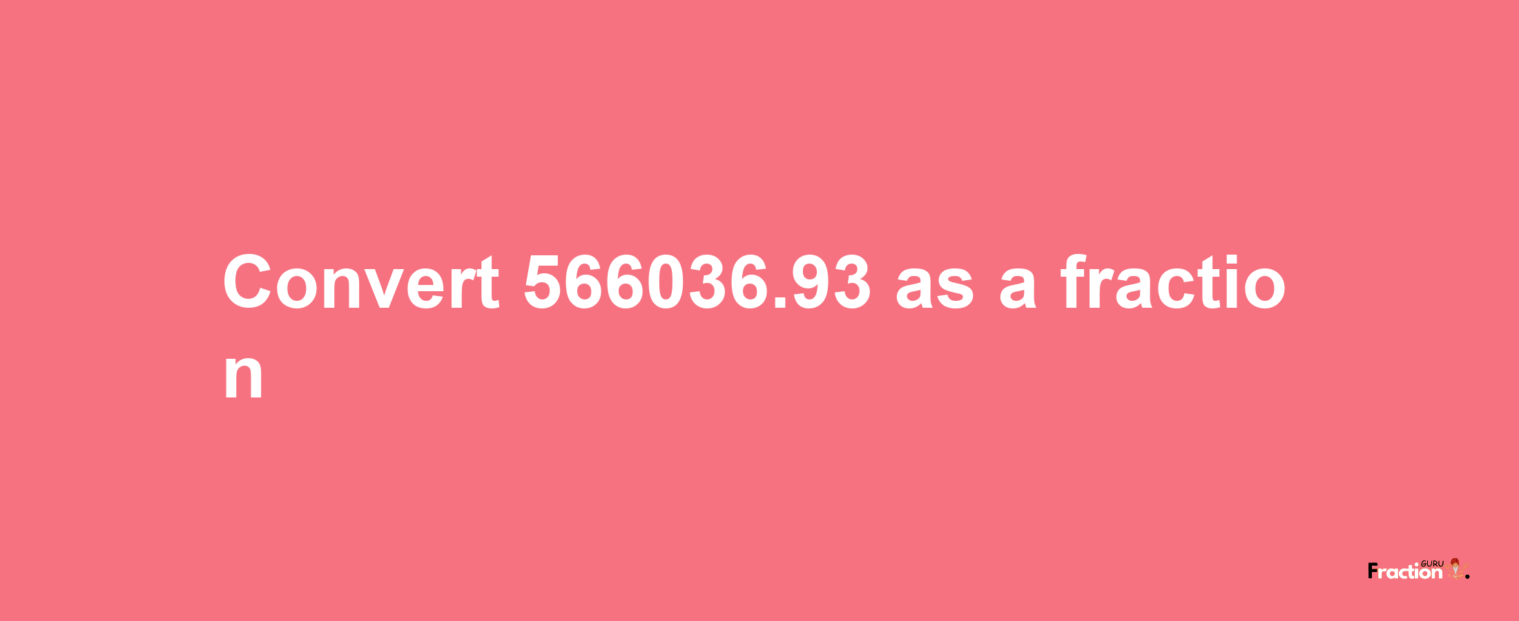 How to convert 566036.93 as a fraction