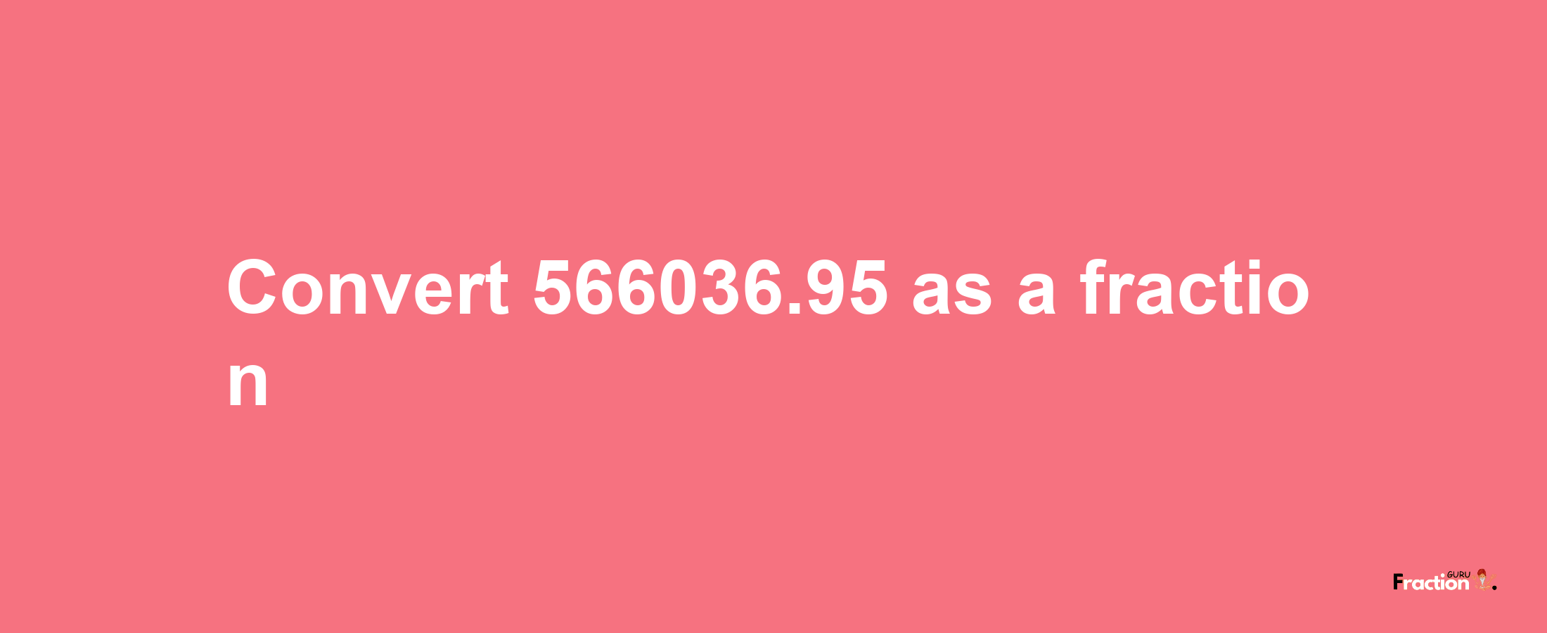 How to convert 566036.95 as a fraction