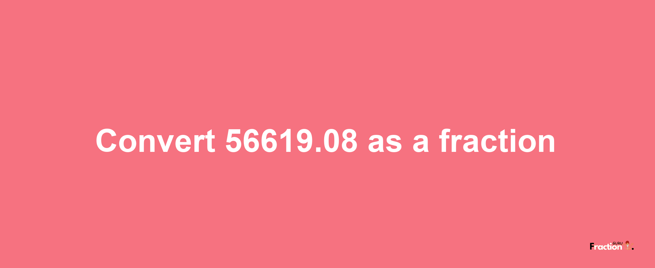 How to convert 56619.08 as a fraction