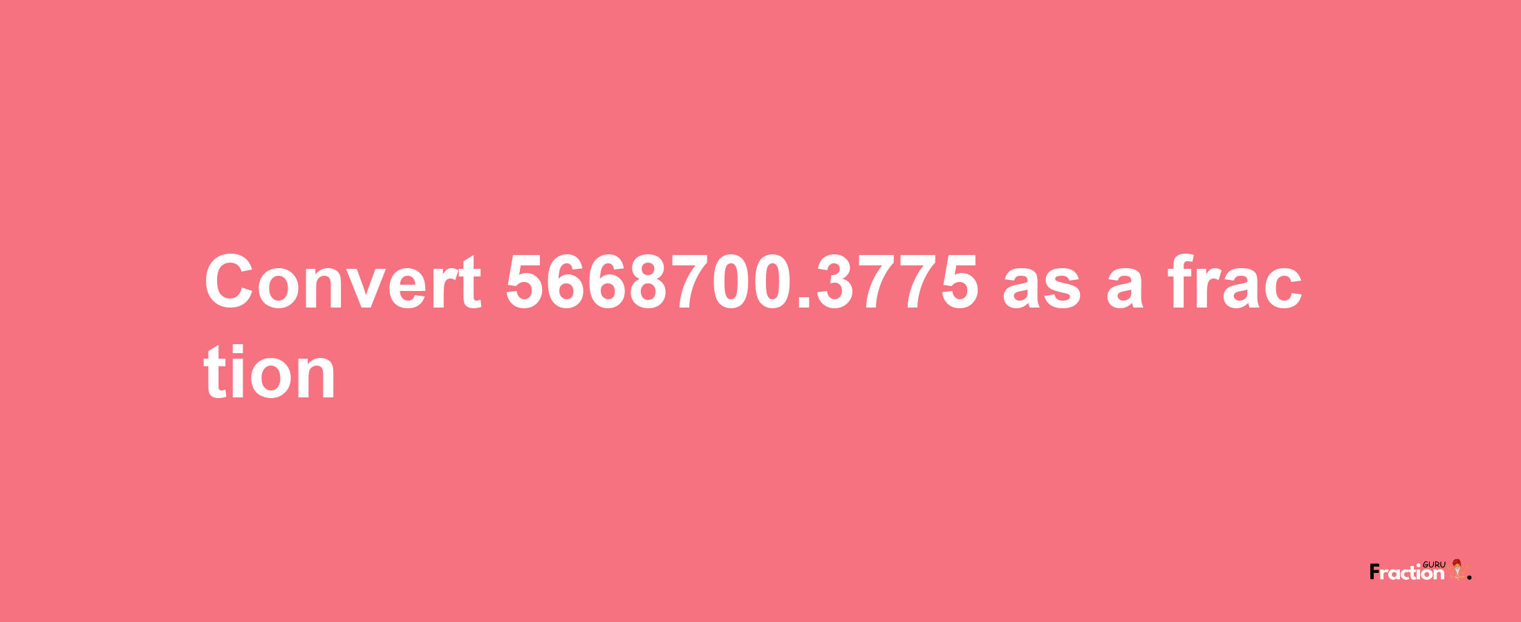 How to convert 5668700.3775 as a fraction