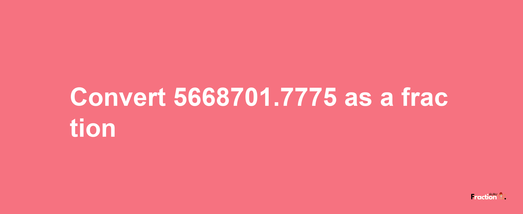 How to convert 5668701.7775 as a fraction