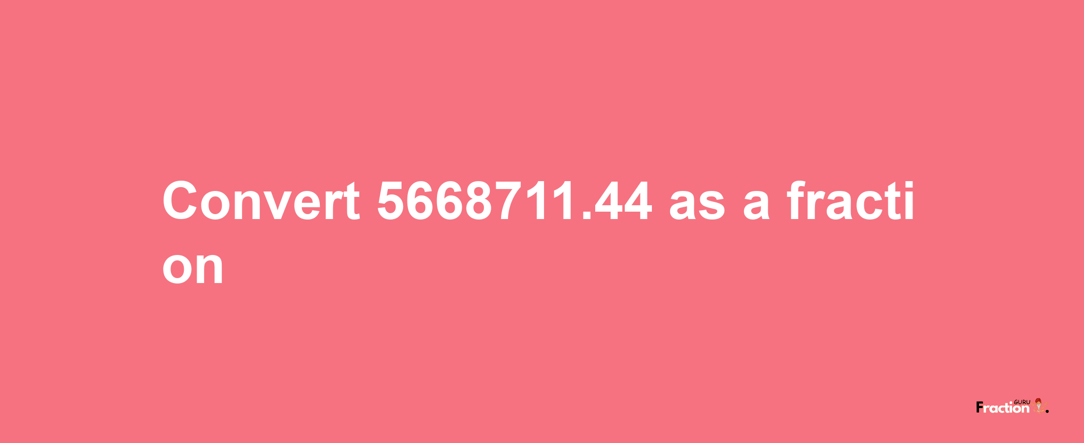 How to convert 5668711.44 as a fraction