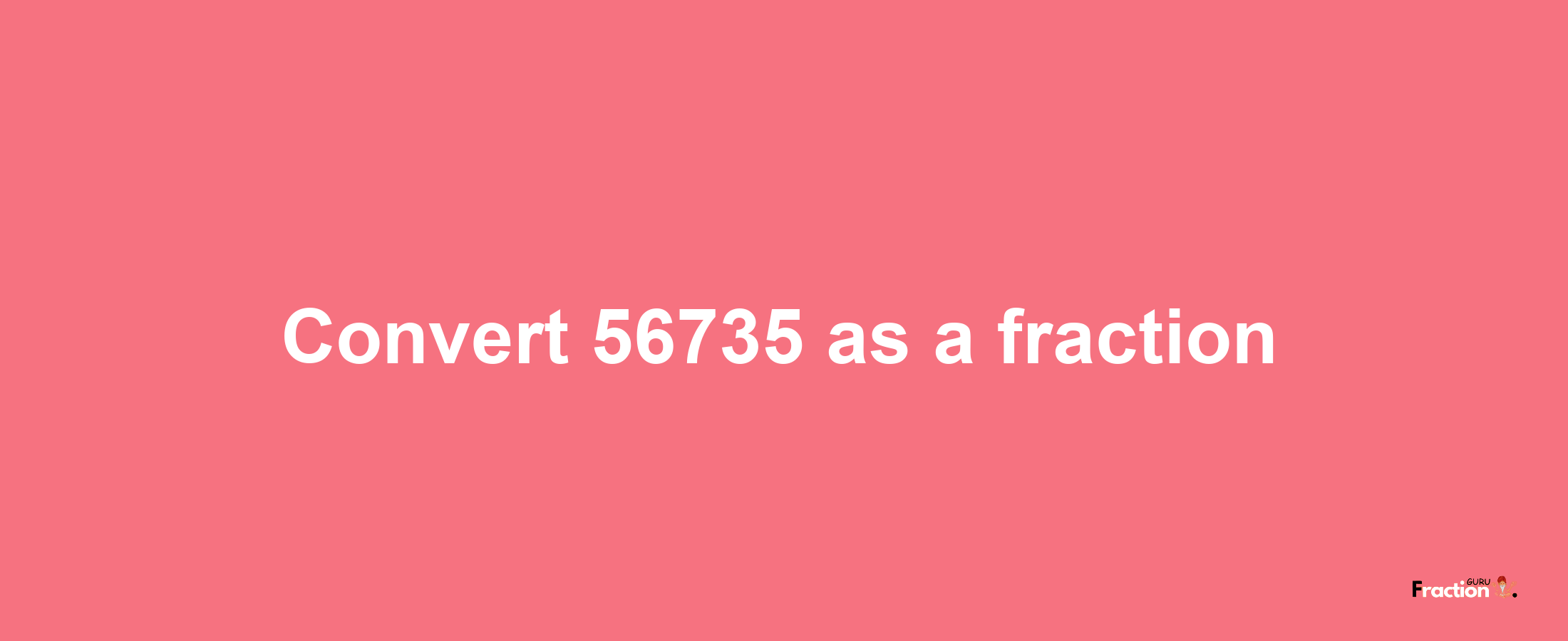 How to convert 56735 as a fraction