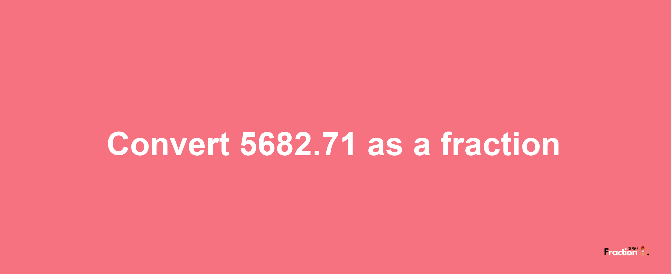 How to convert 5682.71 as a fraction