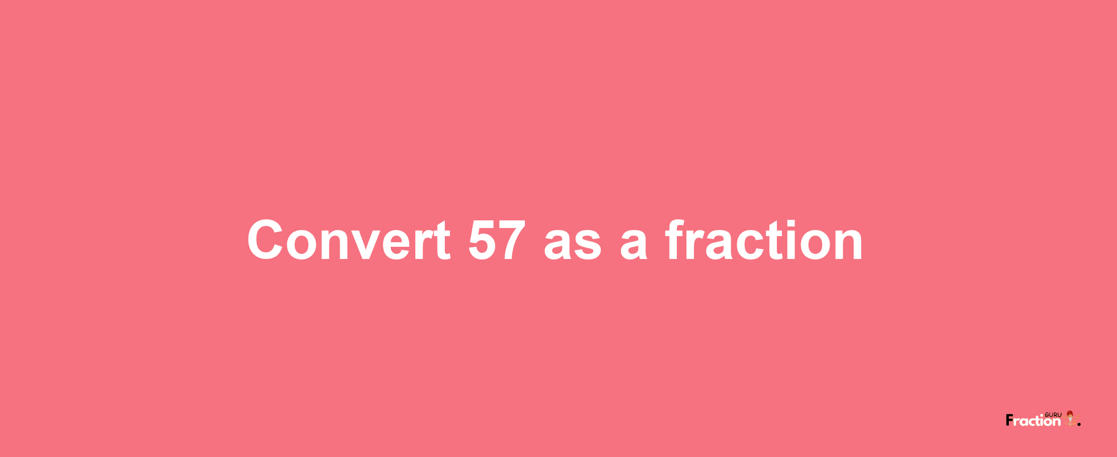 How to convert 57 as a fraction