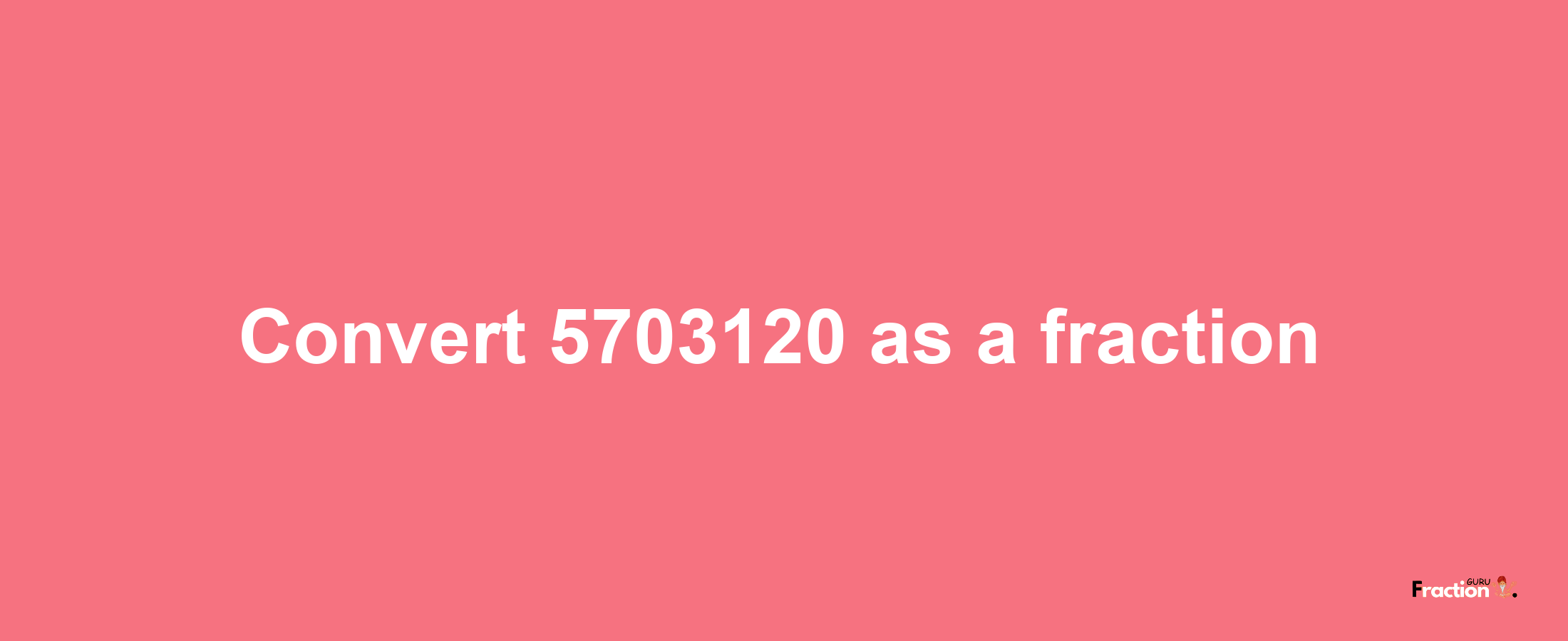 How to convert 5703120 as a fraction