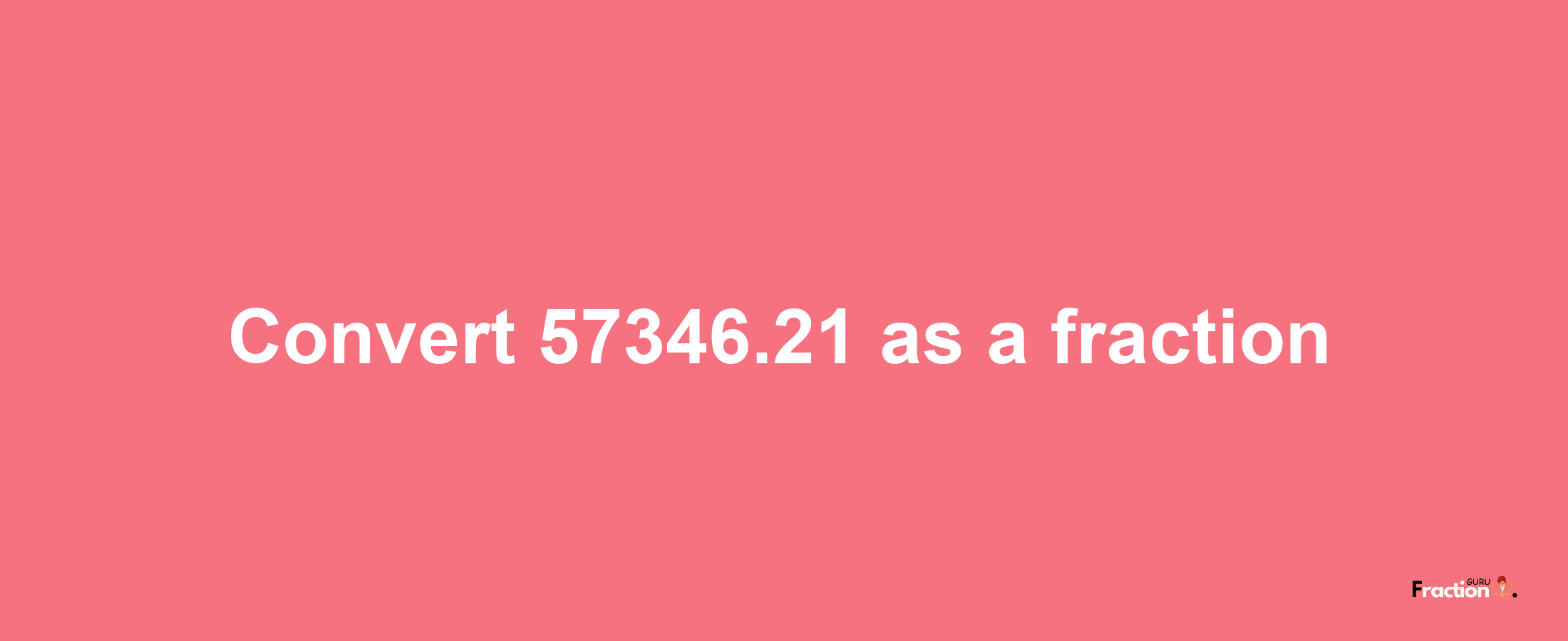 How to convert 57346.21 as a fraction