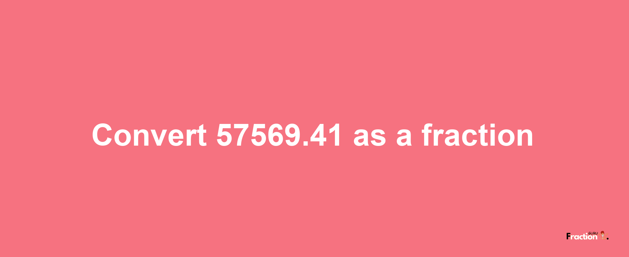 How to convert 57569.41 as a fraction