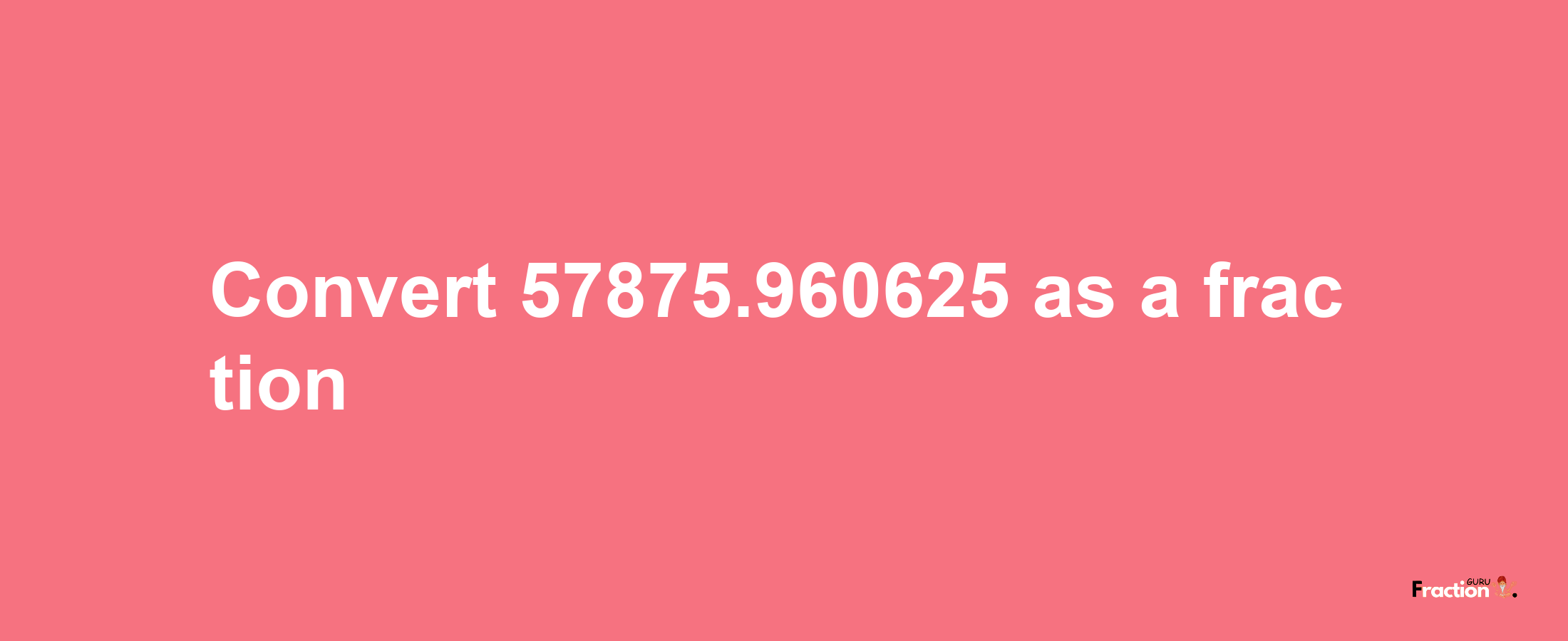 How to convert 57875.960625 as a fraction