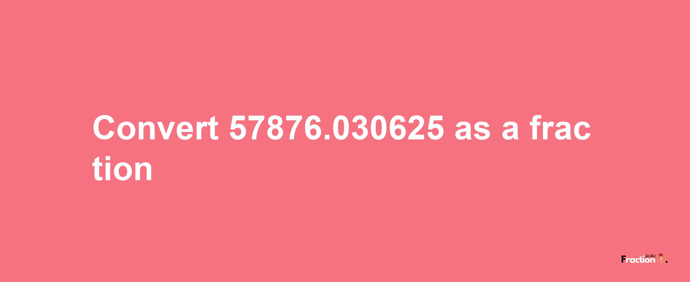 How to convert 57876.030625 as a fraction