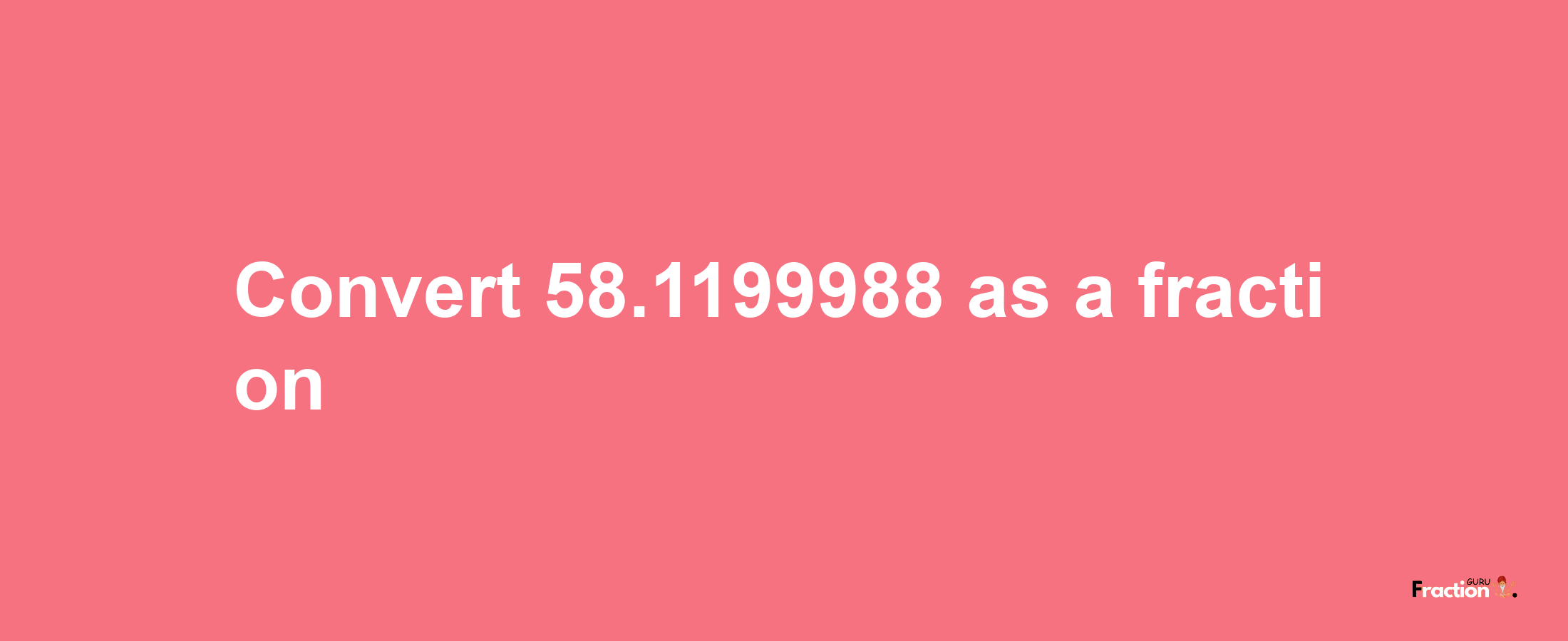 How to convert 58.1199988 as a fraction