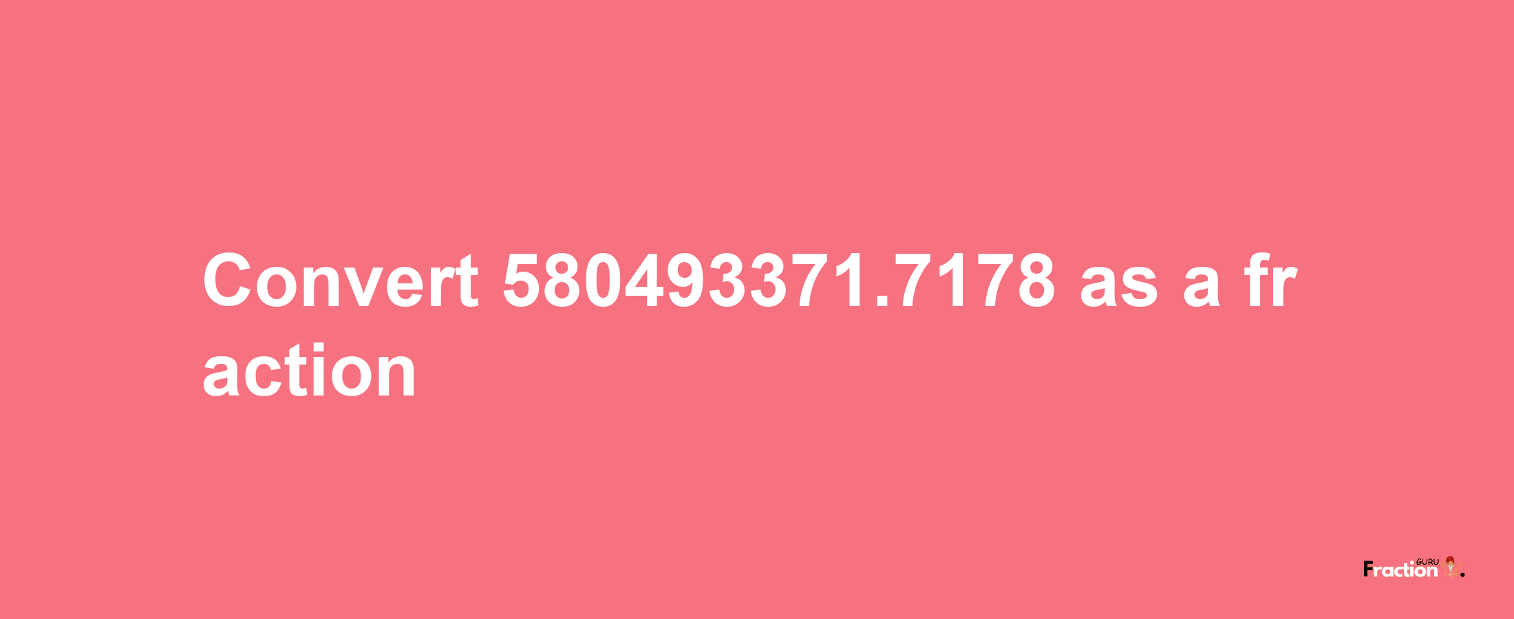 How to convert 580493371.7178 as a fraction