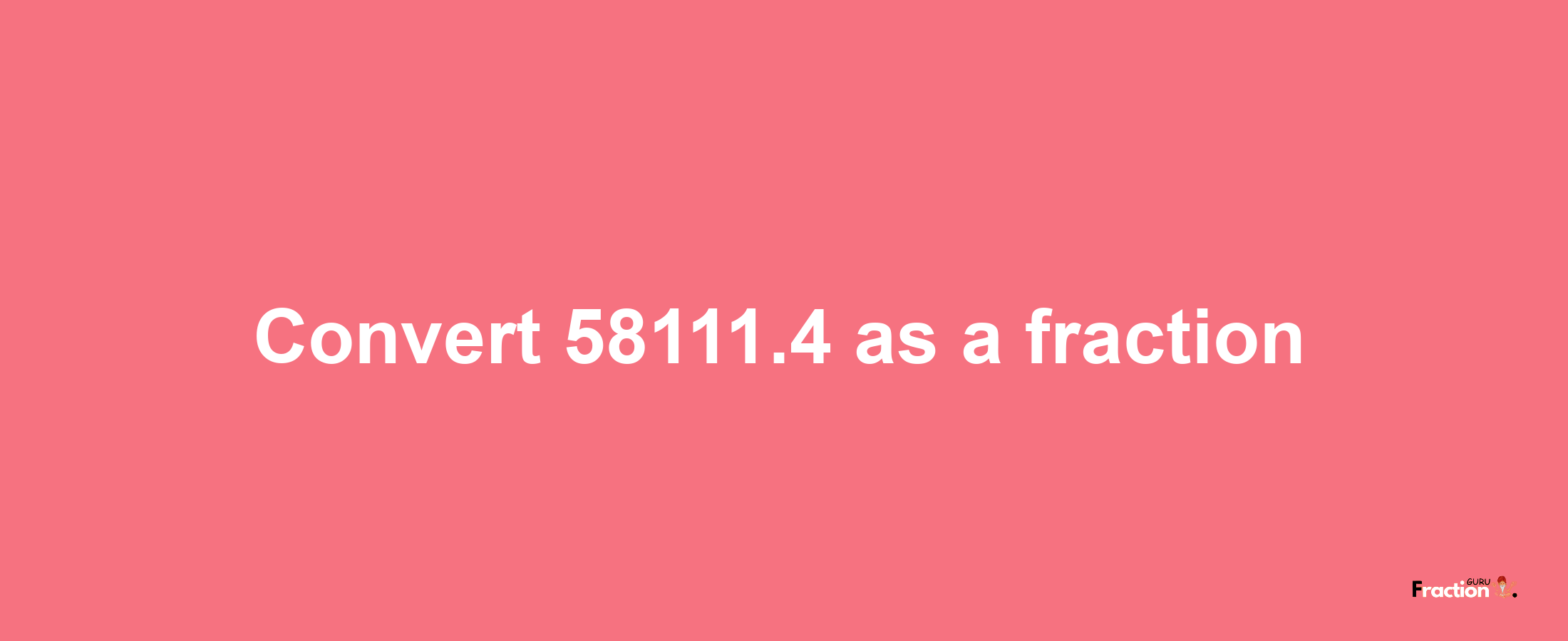 How to convert 58111.4 as a fraction