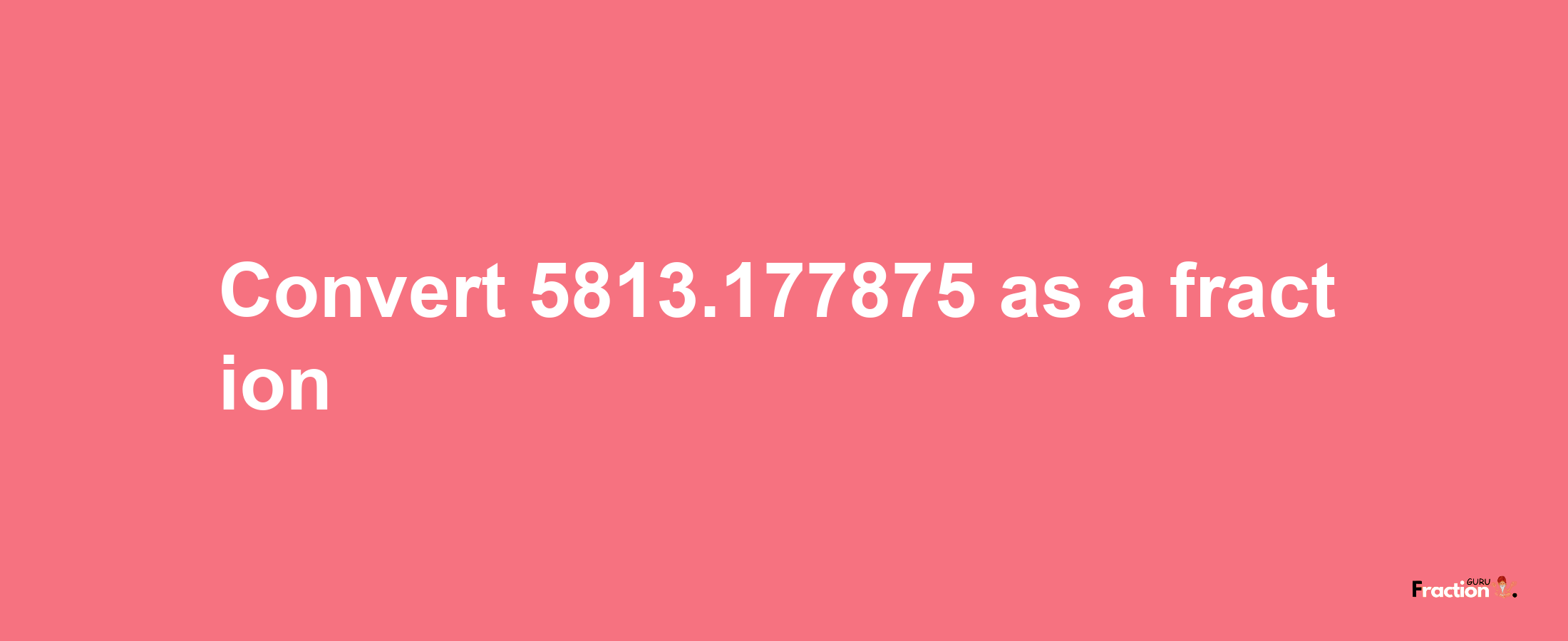 How to convert 5813.177875 as a fraction