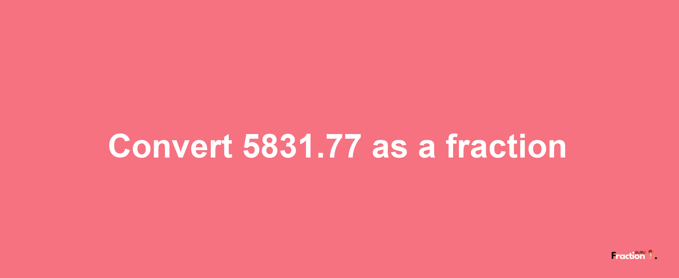 How to convert 5831.77 as a fraction