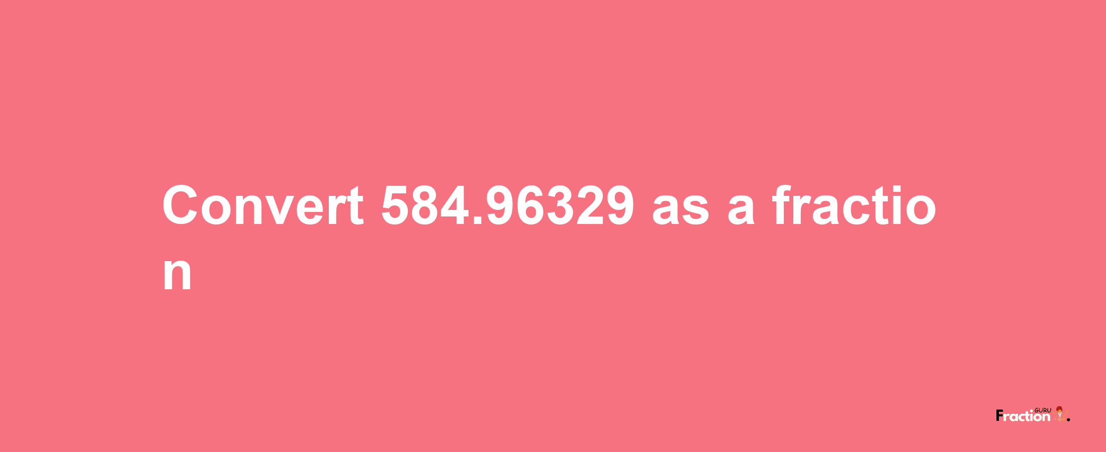 How to convert 584.96329 as a fraction