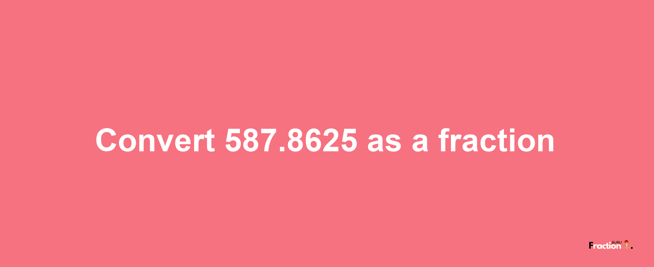 How to convert 587.8625 as a fraction