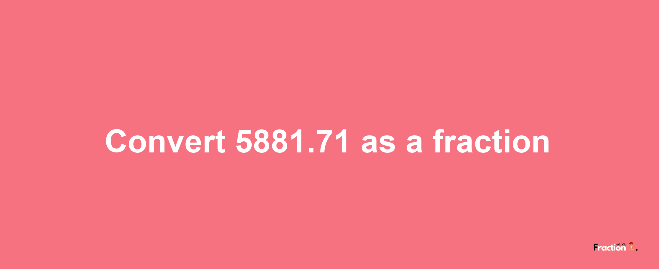 How to convert 5881.71 as a fraction