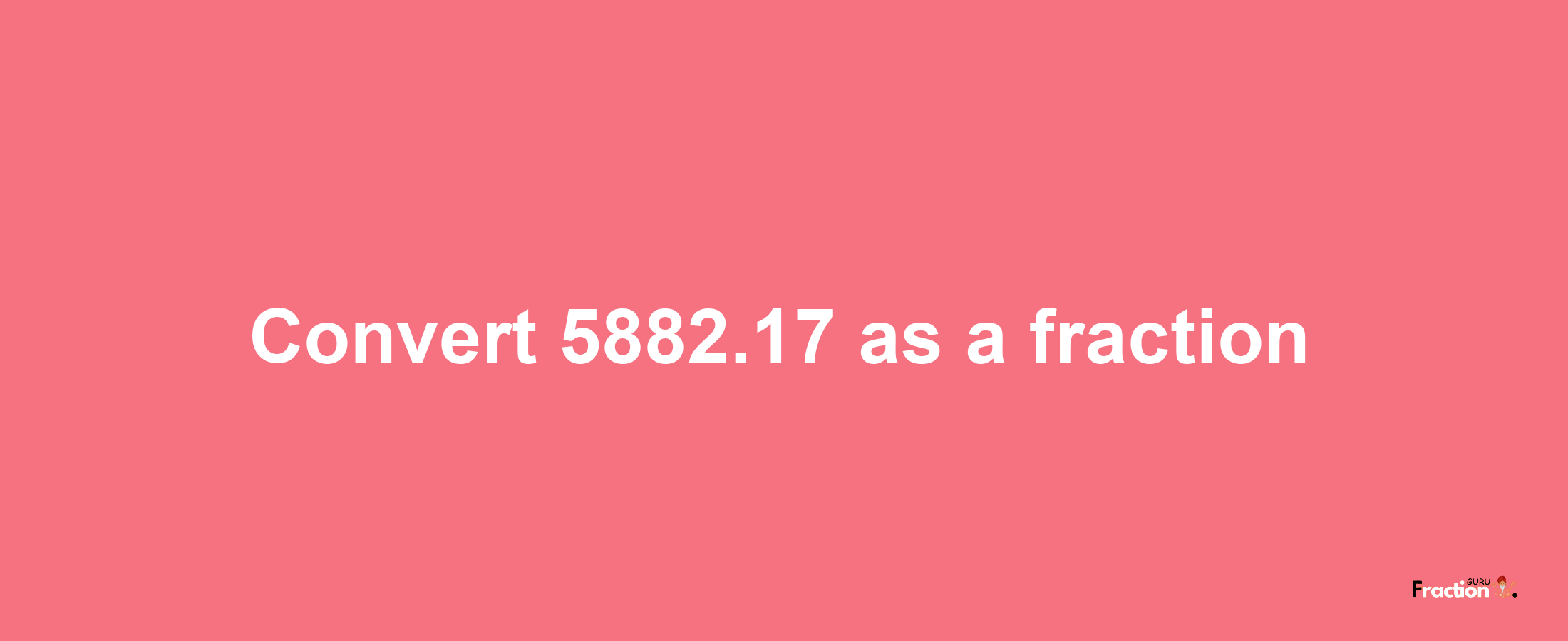 How to convert 5882.17 as a fraction