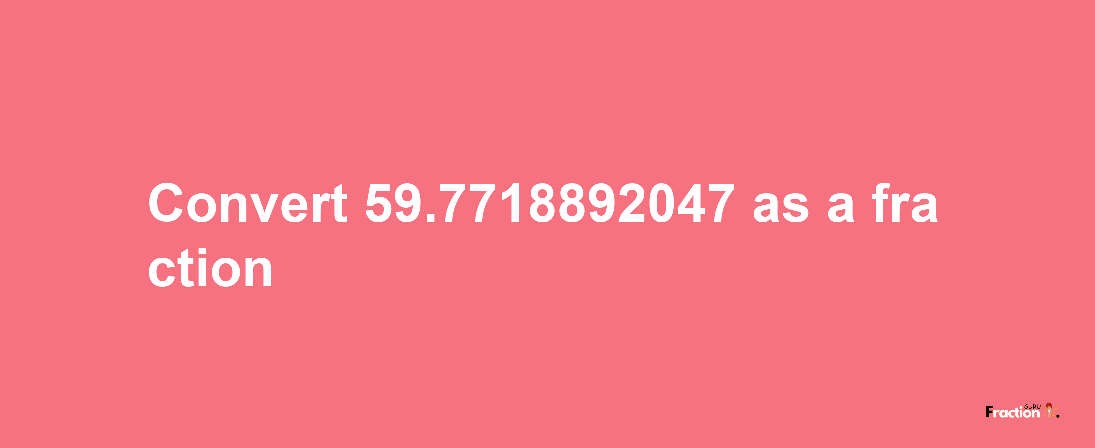 How to convert 59.7718892047 as a fraction