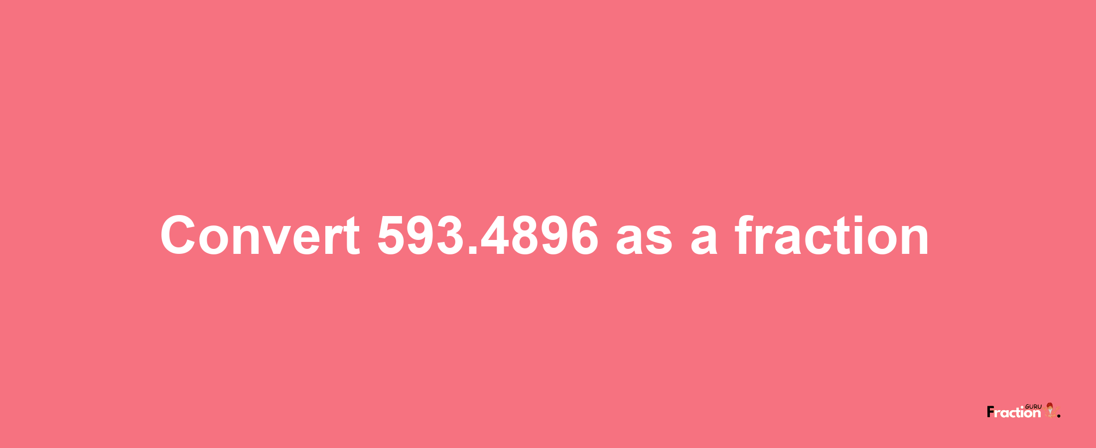 How to convert 593.4896 as a fraction