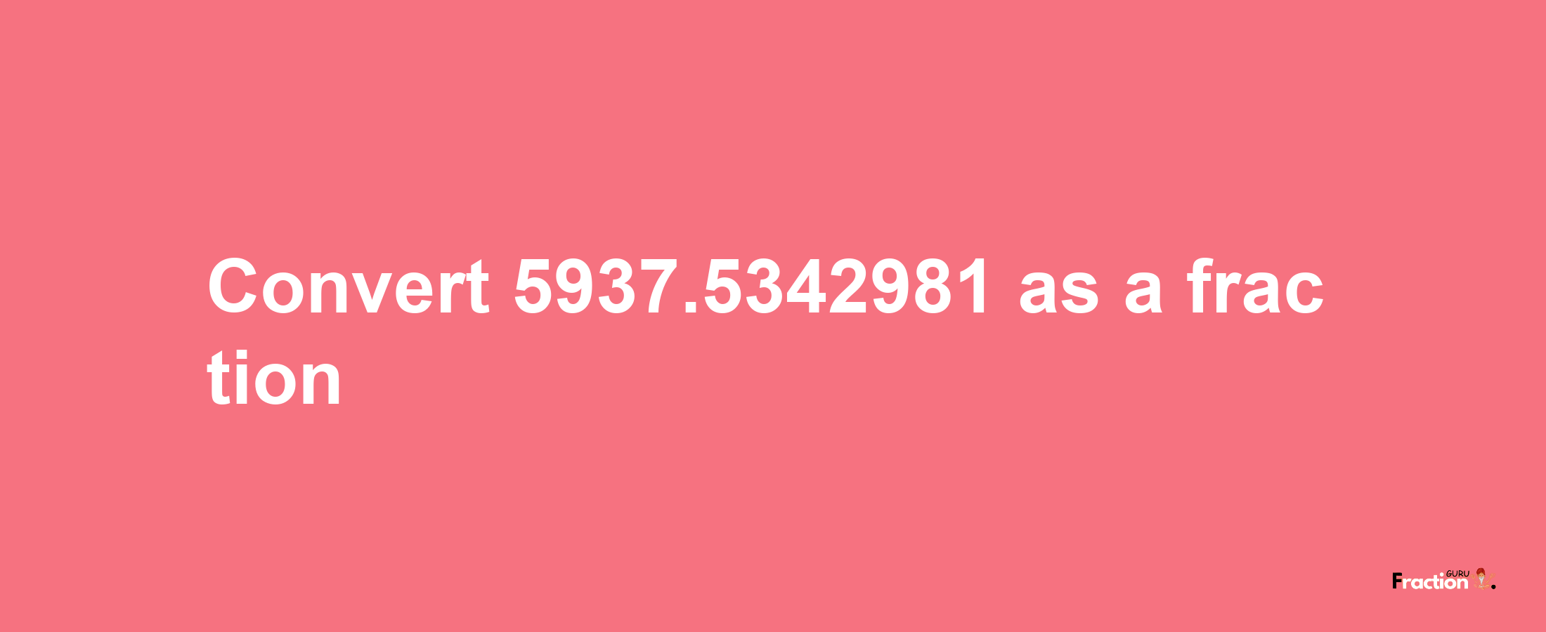 How to convert 5937.5342981 as a fraction