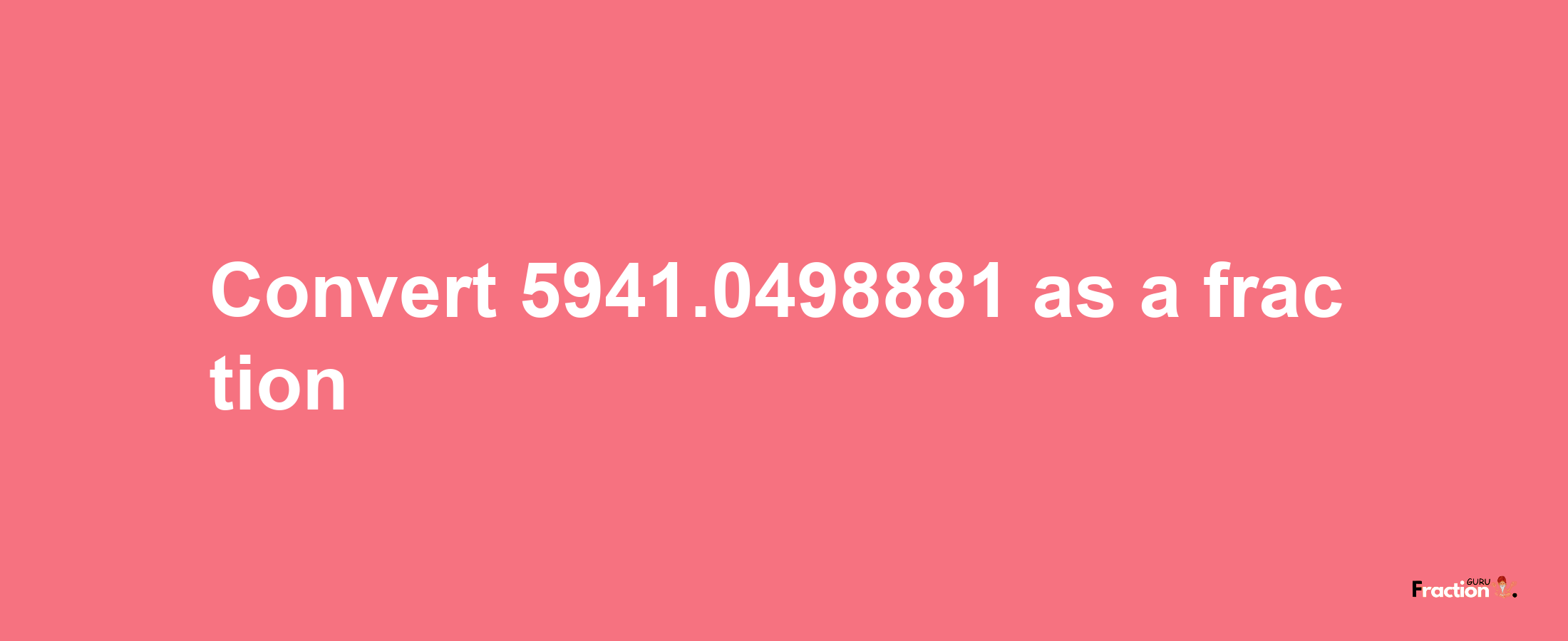 How to convert 5941.0498881 as a fraction