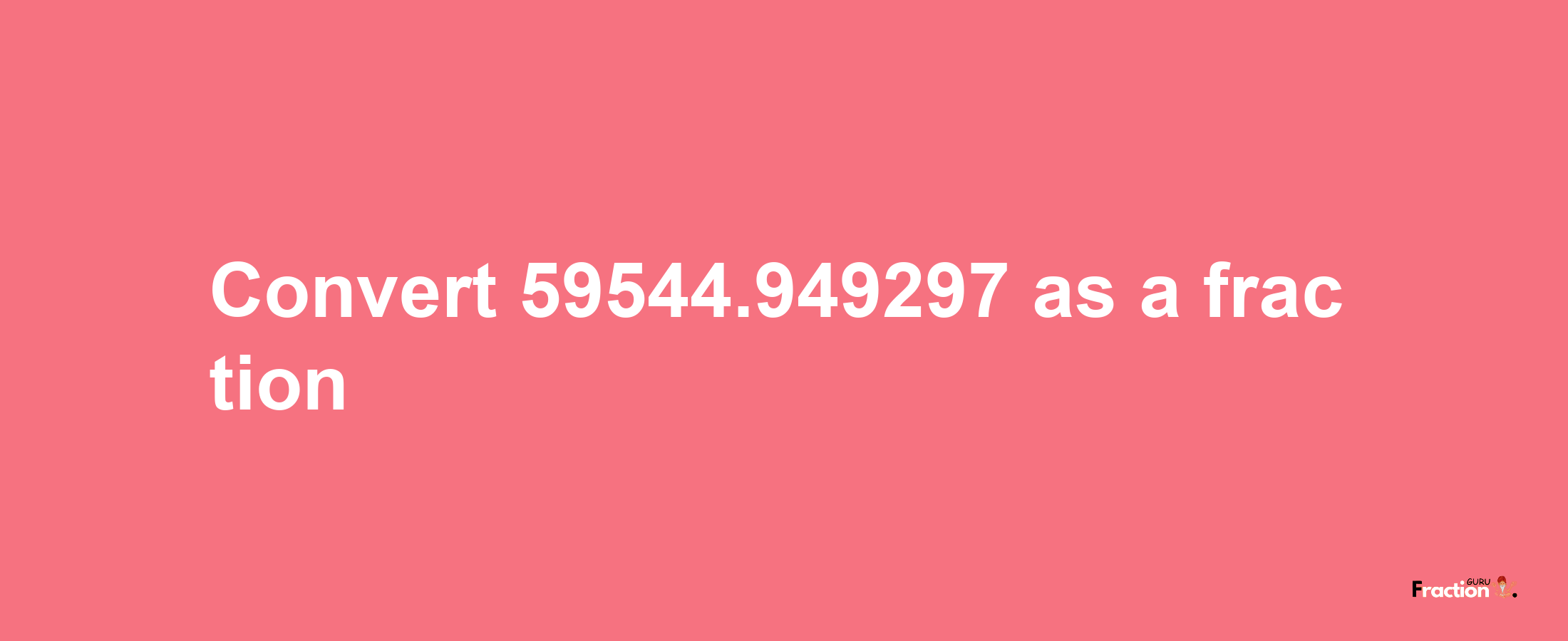 How to convert 59544.949297 as a fraction