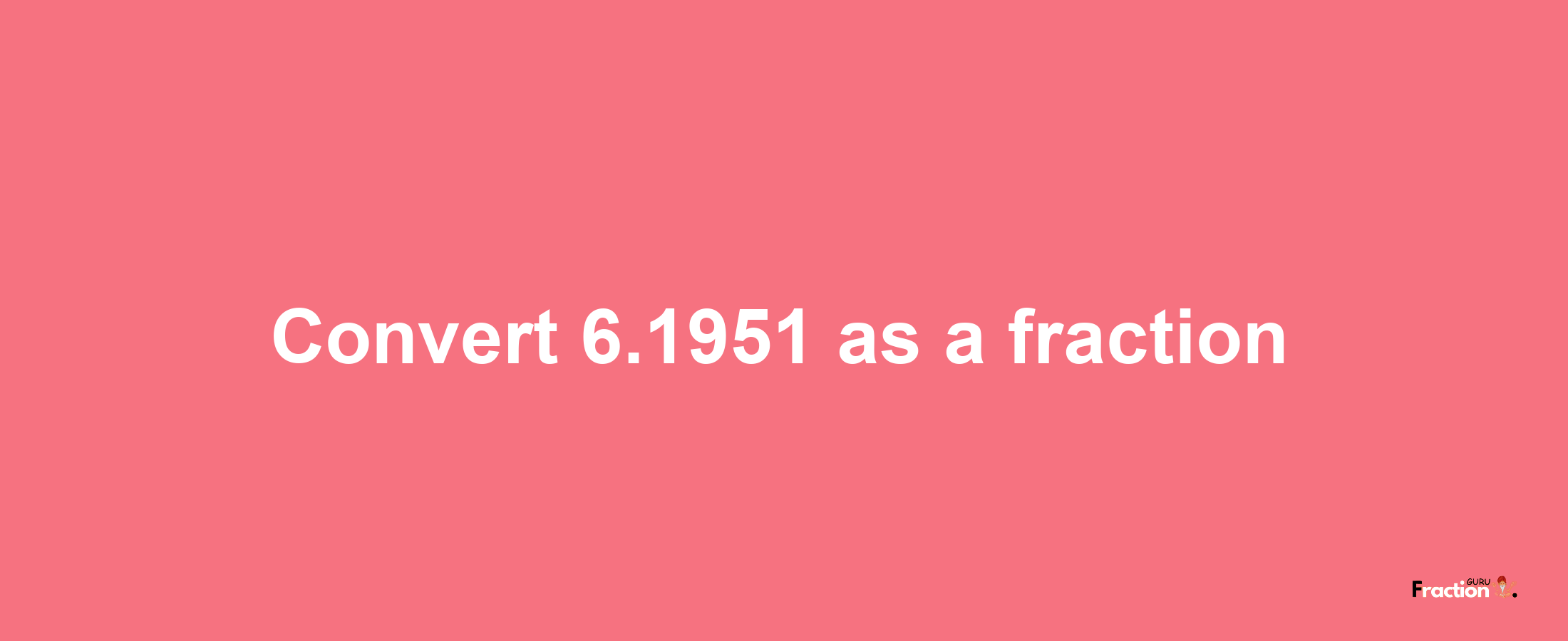 How to convert 6.1951 as a fraction