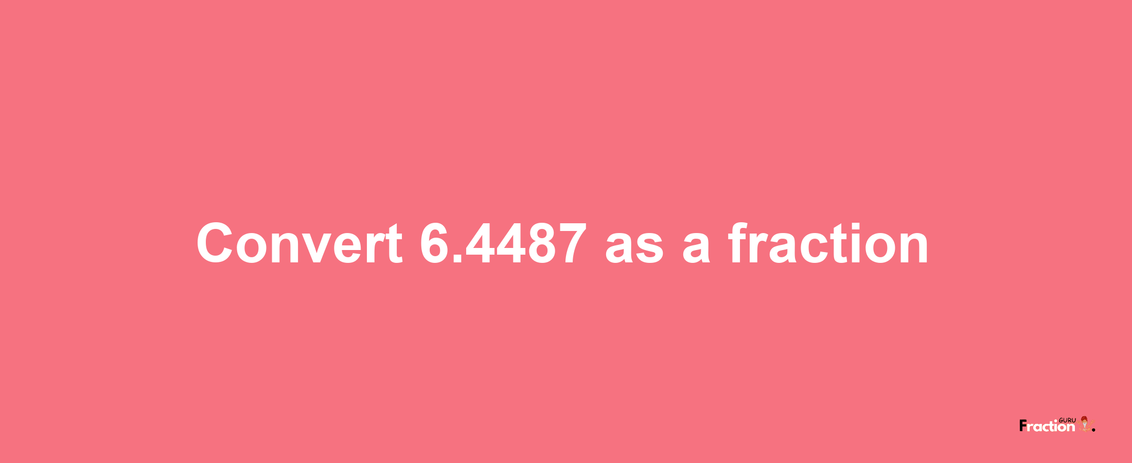 How to convert 6.4487 as a fraction