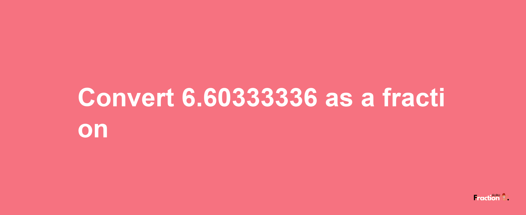 How to convert 6.60333336 as a fraction