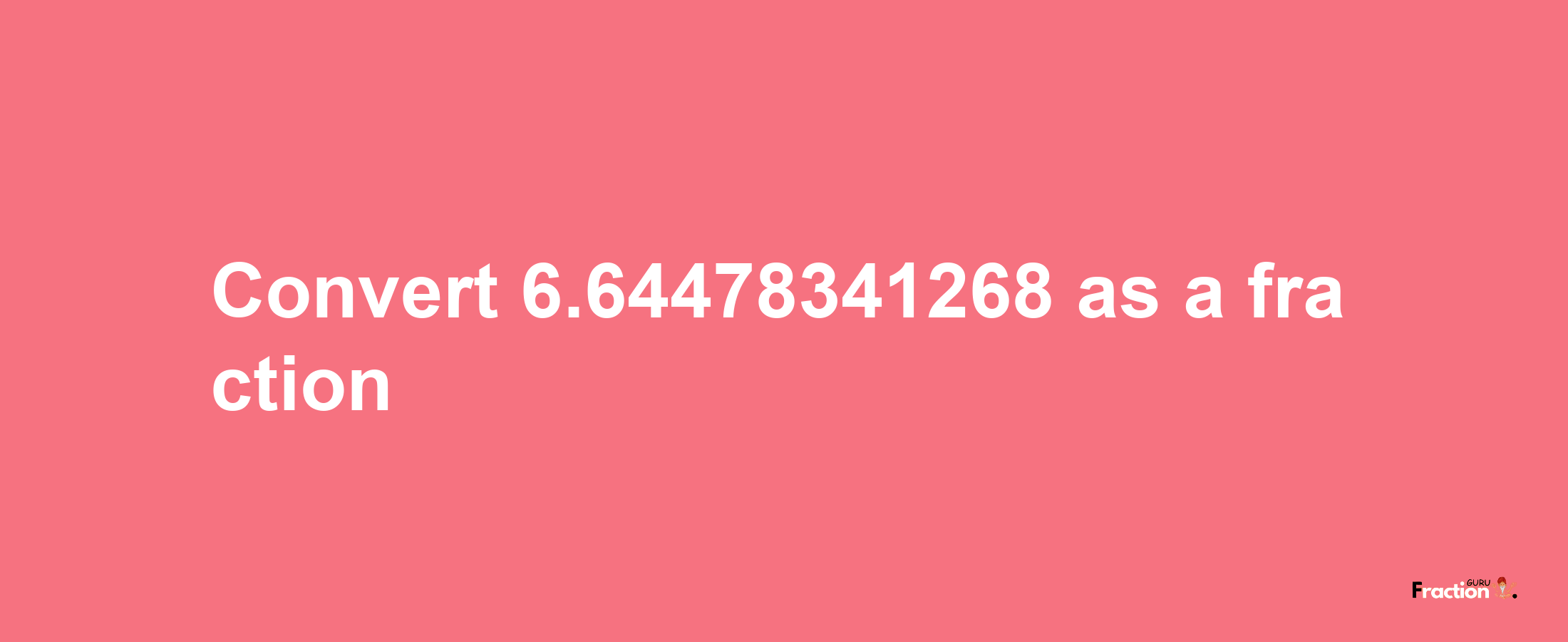 How to convert 6.64478341268 as a fraction