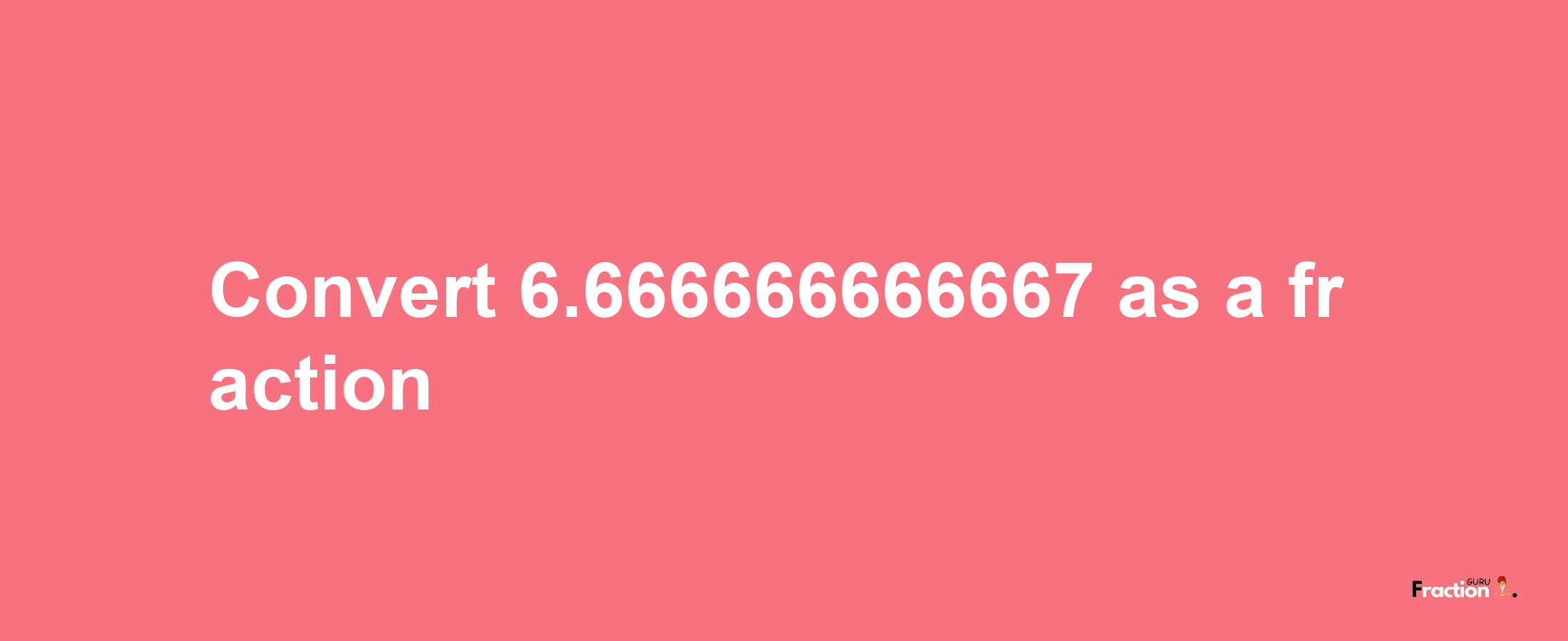 How to convert 6.666666666667 as a fraction