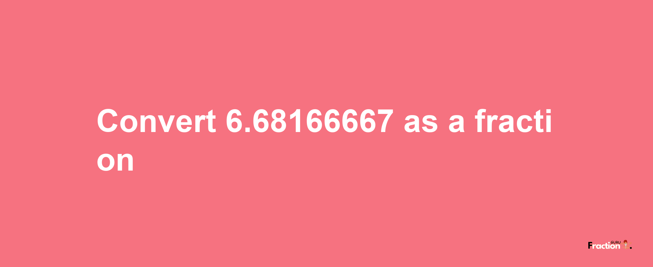 How to convert 6.68166667 as a fraction