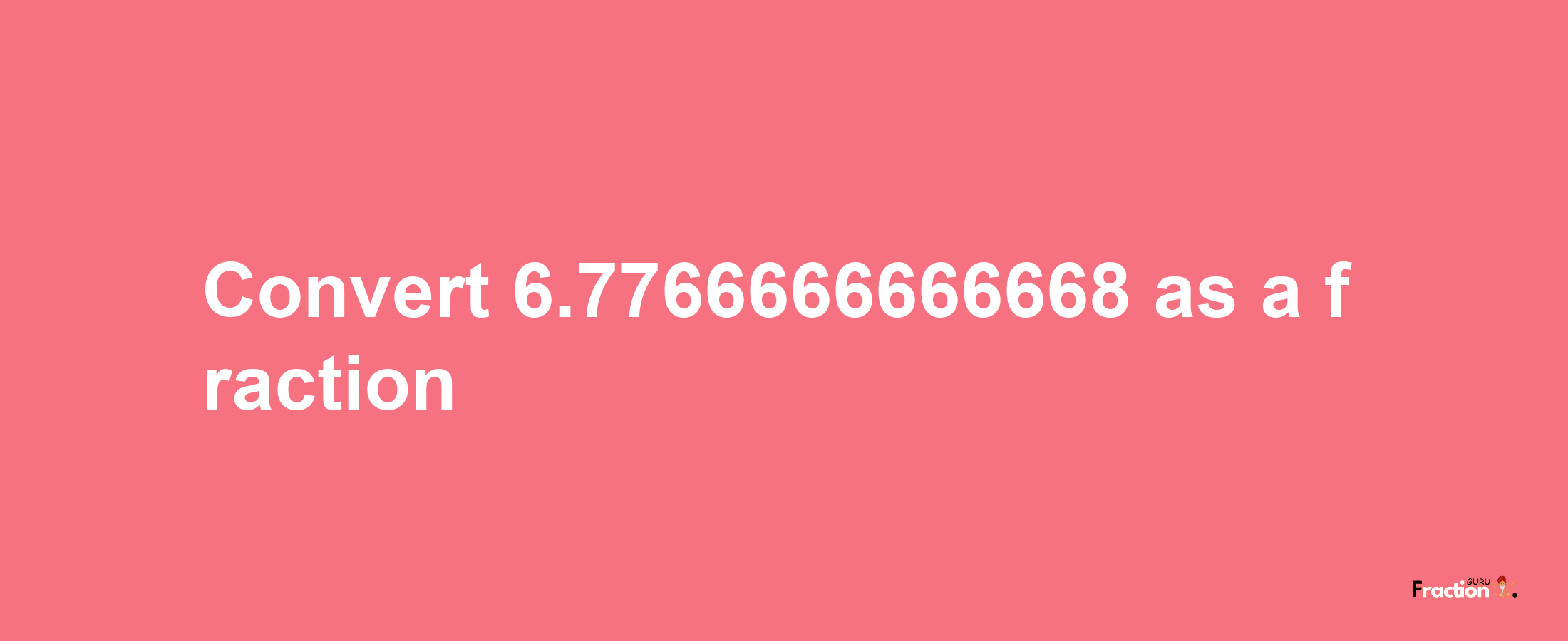 How to convert 6.7766666666668 as a fraction